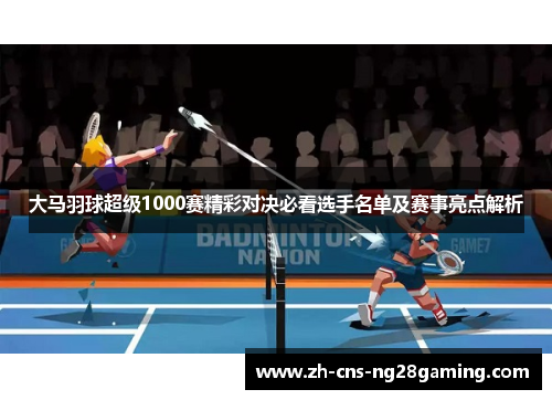 大马羽球超级1000赛精彩对决必看选手名单及赛事亮点解析