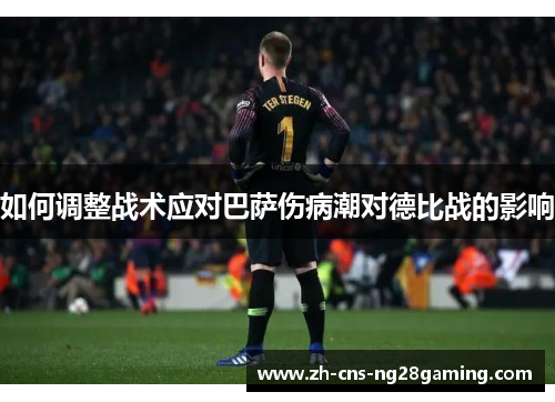 如何调整战术应对巴萨伤病潮对德比战的影响