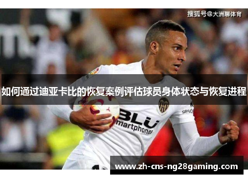 如何通过迪亚卡比的恢复案例评估球员身体状态与恢复进程