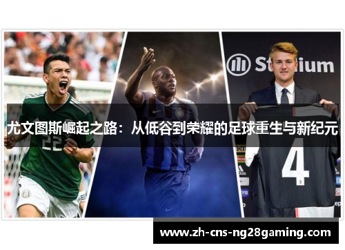 尤文图斯崛起之路：从低谷到荣耀的足球重生与新纪元