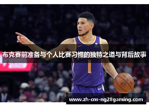 布克赛前准备与个人比赛习惯的独特之道与背后故事 布克赛前准备与个人比赛习惯的独特之道与背后故事