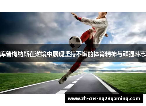 库普梅纳斯在逆境中展现坚持不懈的体育精神与顽强斗志