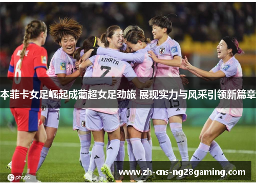 本菲卡女足崛起成葡超女足劲旅 展现实力与风采引领新篇章