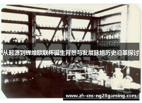 从起源到辉煌欧联杯诞生背景与发展脉络历史沿革探讨