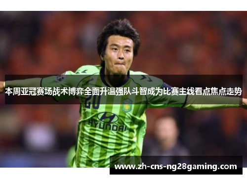 本周亚冠赛场战术博弈全面升温强队斗智成为比赛主线看点焦点走势 本周亚冠赛场战术博弈全面升温强队斗智成为比赛主线看点焦点走势