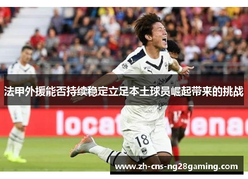 法甲外援能否持续稳定立足本土球员崛起带来的挑战