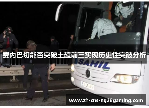 费内巴切能否突破土超前三实现历史性突破分析 费内巴切能否突破土超前三实现历史性突破分析