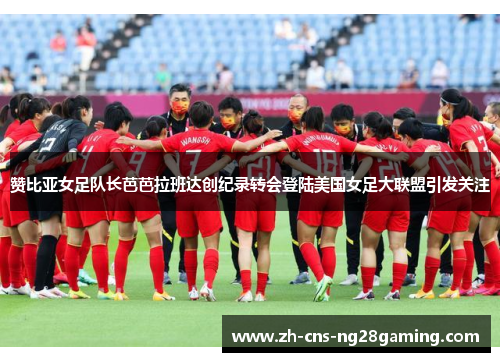 赞比亚女足队长芭芭拉班达创纪录转会登陆美国女足大联盟引发关注 赞比亚女足队长芭芭拉班达创纪录转会登陆美国女足大联盟引发关注