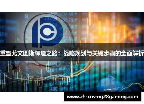 重塑尤文图斯辉煌之路：战略规划与关键步骤的全面解析