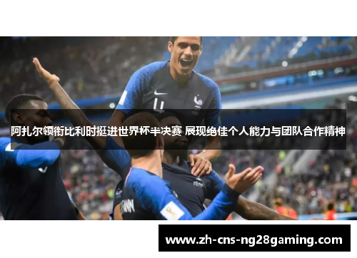 阿扎尔领衔比利时挺进世界杯半决赛 展现绝佳个人能力与团队合作精神 阿扎尔领衔比利时挺进世界杯半决赛 展现绝佳个人能力与团队合作精神