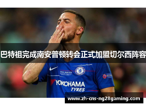 巴特祖完成南安普顿转会正式加盟切尔西阵容