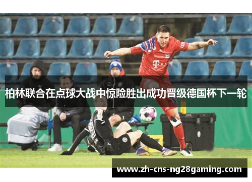 柏林联合在点球大战中惊险胜出成功晋级德国杯下一轮