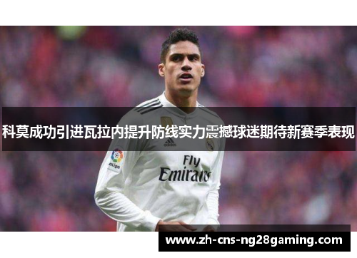 科莫成功引进瓦拉内提升防线实力震撼球迷期待新赛季表现 科莫成功引进瓦拉内提升防线实力震撼球迷期待新赛季表现